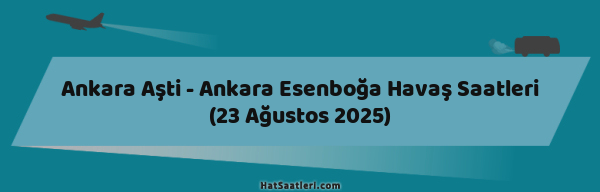 Ankara Aşti - Ankara Esenboğa Havaş Saatleri (23 Ağustos 2025)